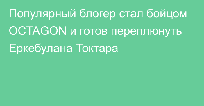 Популярный блогер стал бойцом OCTAGON и готов переплюнуть Еркебулана Токтара