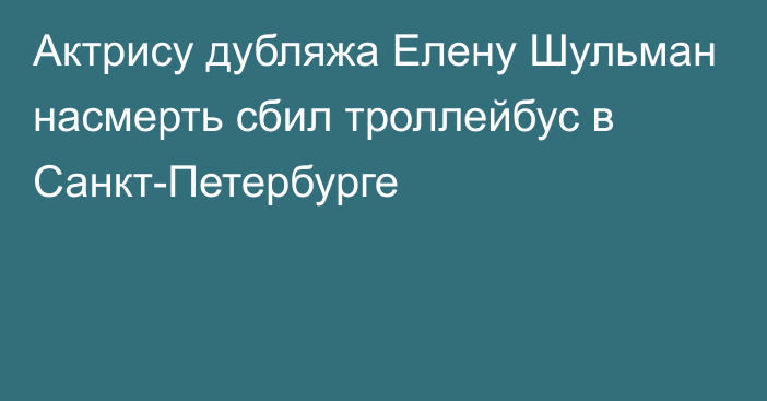 Актрису дубляжа Елену Шульман насмерть сбил троллейбус в Санкт-Петербурге