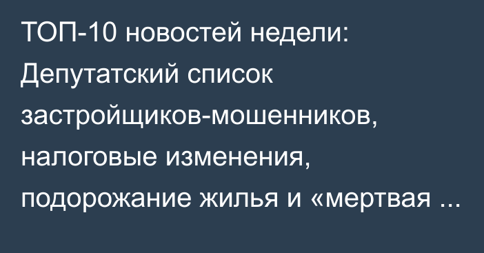 ТОП-10 новостей недели: Депутатский список застройщиков-мошенников, налоговые изменения, подорожание жилья и «мертвая экономика» от американского инвестора