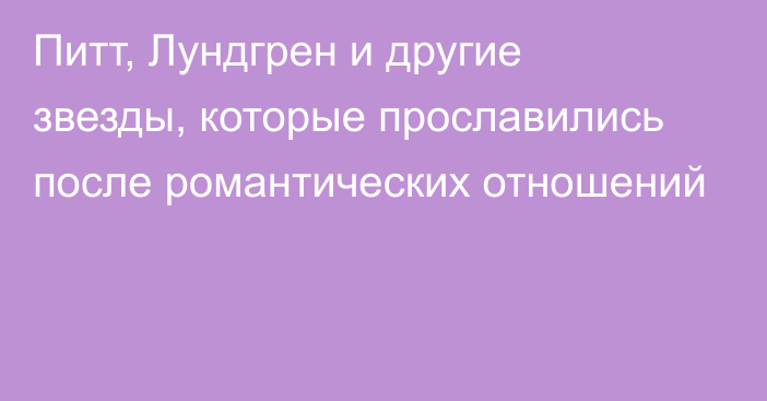 Питт, Лундгрен и другие звезды, которые прославились после романтических отношений