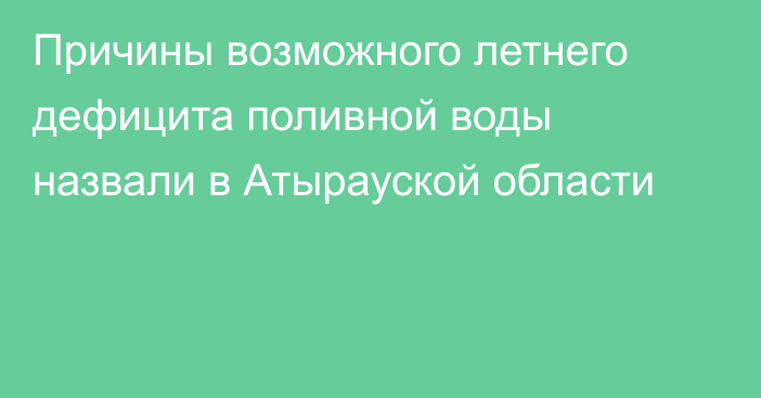 Причины возможного летнего дефицита поливной воды назвали в Атырауской области