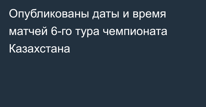 Опубликованы даты и время матчей 6-го тура чемпионата Казахстана