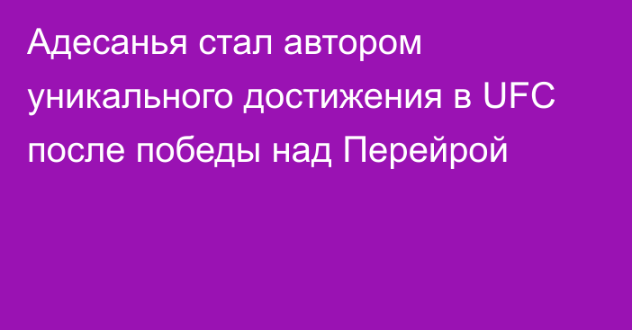 Адесанья стал автором уникального достижения в UFC после победы над Перейрой