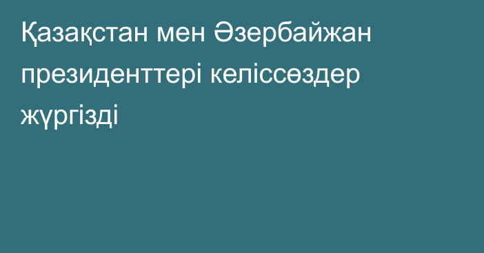 Қазақстан мен Әзербайжан президенттері келіссөздер жүргізді