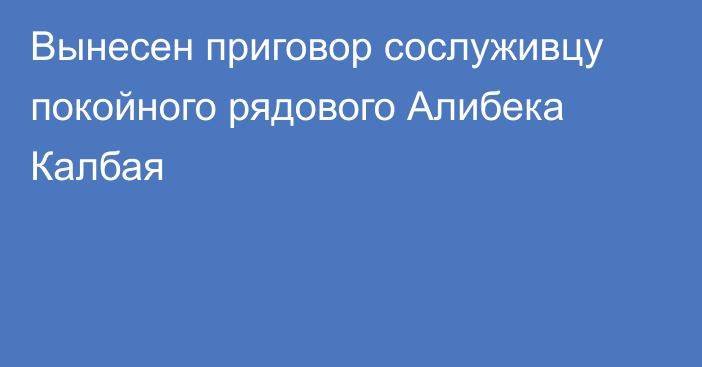 Вынесен приговор сослуживцу покойного рядового Алибека Калбая