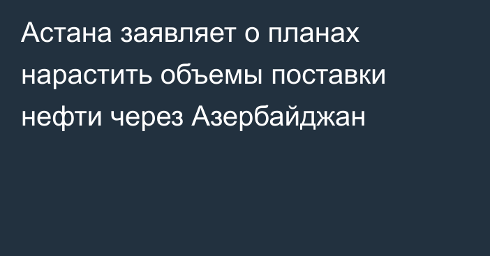 Астана заявляет о планах нарастить объемы поставки нефти через Азербайджан