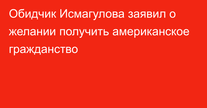 Обидчик Исмагулова заявил о желании получить американское гражданство