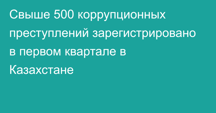 Свыше 500 коррупционных преступлений зарегистрировано в первом квартале в Казахстане