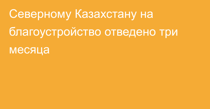 Северному Казахстану на благоустройство отведено три месяца