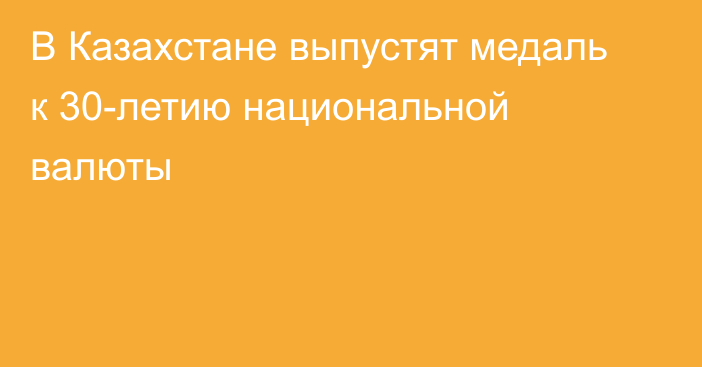 В Казахстане выпустят медаль к 30-летию национальной валюты