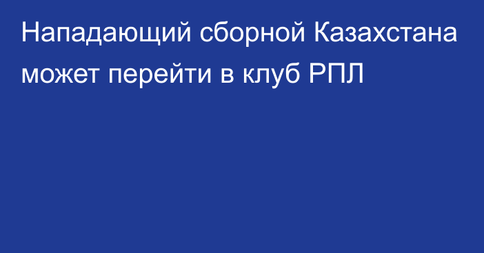 Нападающий сборной Казахстана может перейти в клуб РПЛ