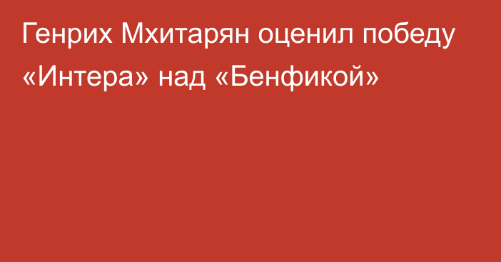 Генрих Мхитарян оценил победу «Интера» над «Бенфикой»