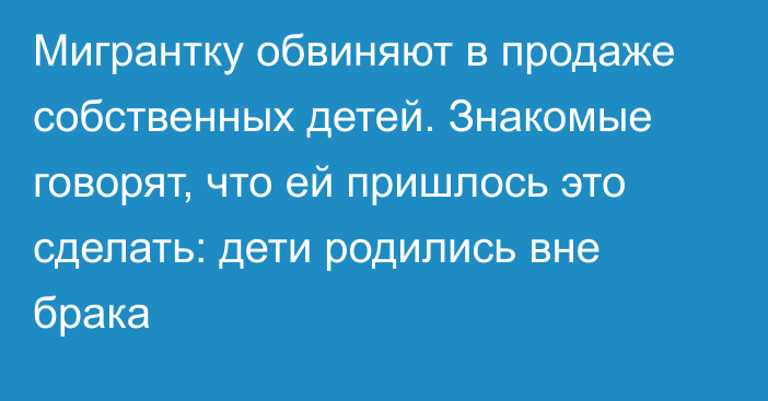 Мигрантку обвиняют в продаже собственных детей. Знакомые говорят, что ей пришлось это сделать: дети родились вне брака