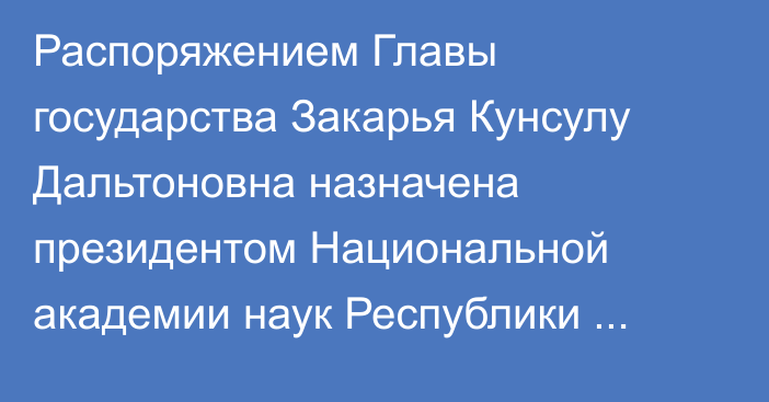 Распоряжением Главы государства Закарья Кунсулу Дальтоновна назначена президентом Национальной академии наук Республики Казахстан при Президенте Республики Казахстан