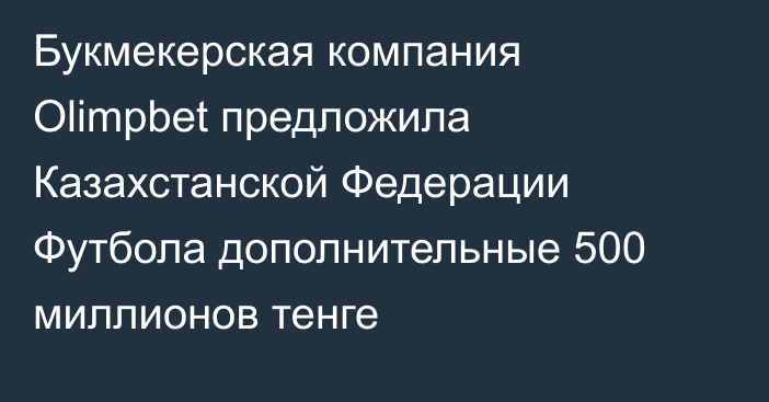 Букмекерская компания Olimpbet предложила Казахстанской Федерации Футбола дополнительные 500 миллионов тенге