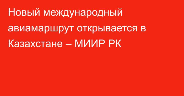 Новый международный авиамаршрут открывается в Казахстане – МИИР РК