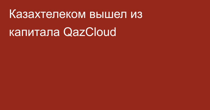 Казахтелеком вышел из капитала QazCloud