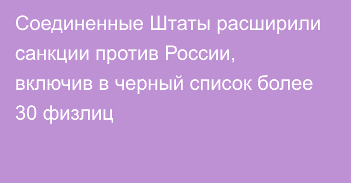 Соединенные Штаты расширили санкции против России, включив в черный список более 30 физлиц