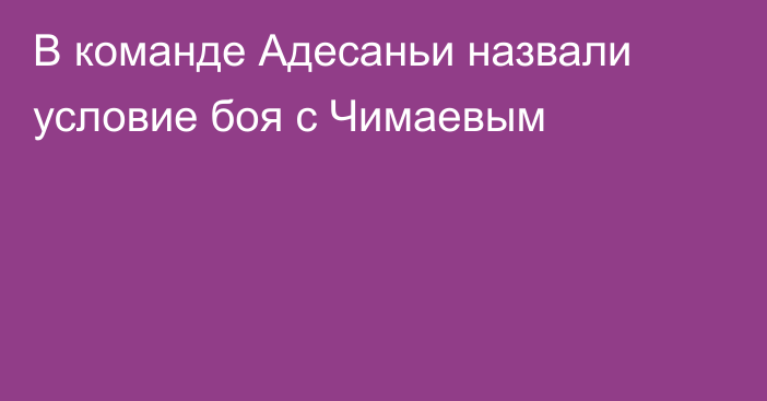 В команде Адесаньи назвали условие боя с Чимаевым