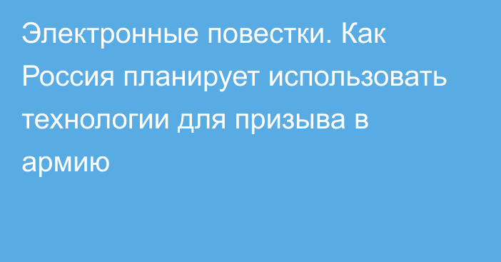 Электронные повестки. Как Россия планирует использовать технологии для призыва в армию