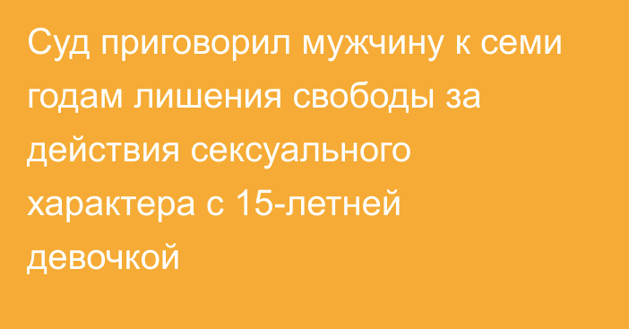 Суд приговорил мужчину к семи годам лишения свободы за действия сексуального характера с 15-летней девочкой