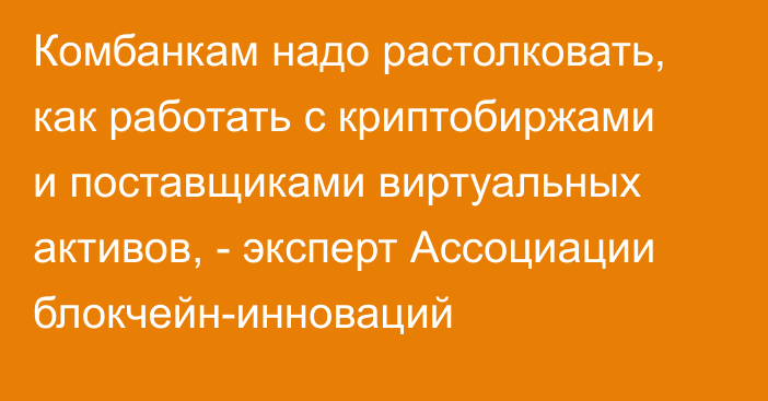 Комбанкам надо растолковать, как работать с криптобиржами и поставщиками виртуальных активов, - эксперт Ассоциации блокчейн-инноваций