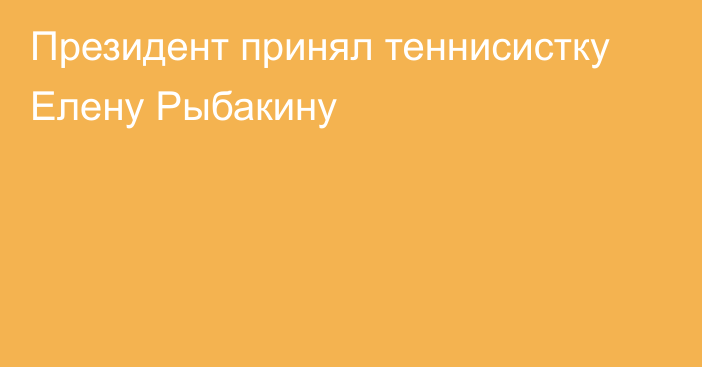 Президент принял теннисистку Елену Рыбакину