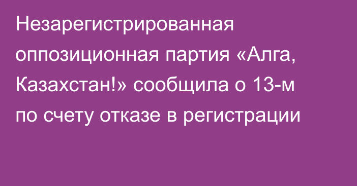 Незарегистрированная оппозиционная партия «Алга, Казахстан!» сообщила о 13-м по счету отказе в регистрации