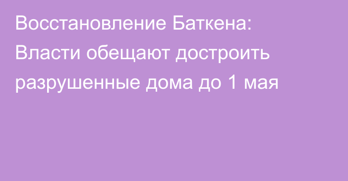 Восстановление Баткена: Власти обещают достроить разрушенные дома до 1 мая