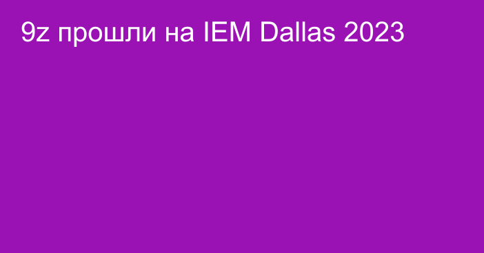 9z прошли на IEM Dallas 2023