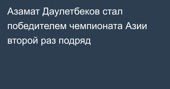 Азамат Даулетбеков стал победителем чемпионата Азии второй раз подряд