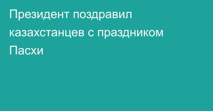 Президент поздравил казахстанцев с праздником Пасхи