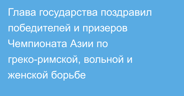 Глава государства поздравил победителей и призеров Чемпионата Азии по греко-римской, вольной и женской борьбе