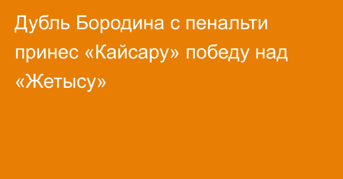 Дубль Бородина с пенальти принес «Кайсару» победу над «Жетысу»