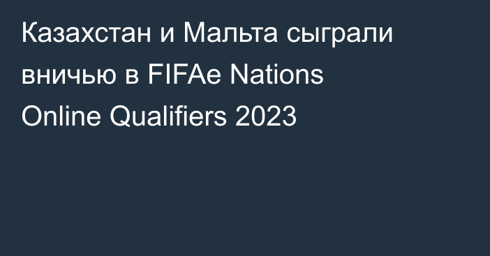 Казахстан и Мальта сыграли вничью в FIFAe Nations Online Qualifiers 2023