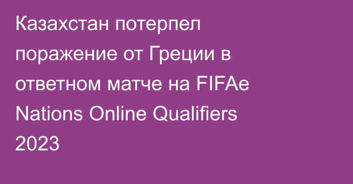 Казахстан потерпел поражение от Греции в ответном матче на FIFAe Nations Online Qualifiers 2023