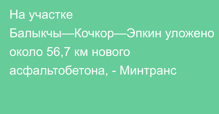 На участке Балыкчы—Кочкор—Эпкин уложено около 56,7 км нового асфальтобетона, - Минтранс