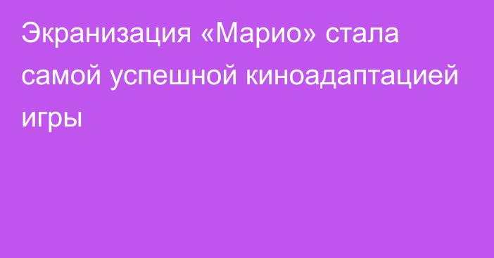 Экранизация «Марио» стала самой успешной киноадаптацией игры