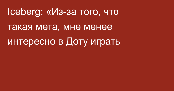 Iceberg: «Из-за того, что такая мета, мне менее интересно в Доту играть