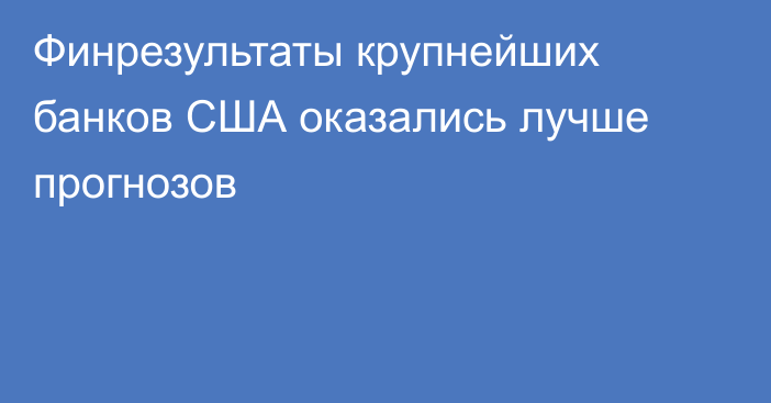 Финрезультаты крупнейших банков США оказались лучше прогнозов