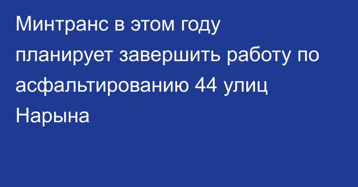 Минтранс в этом году планирует завершить работу по асфальтированию 44 улиц Нарына