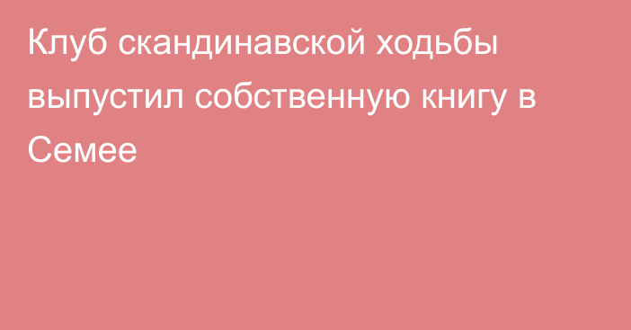 Клуб скандинавской ходьбы выпустил собственную книгу в Семее