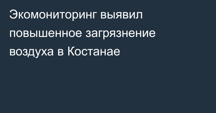 Экомониторинг выявил повышенное загрязнение воздуха в Костанае