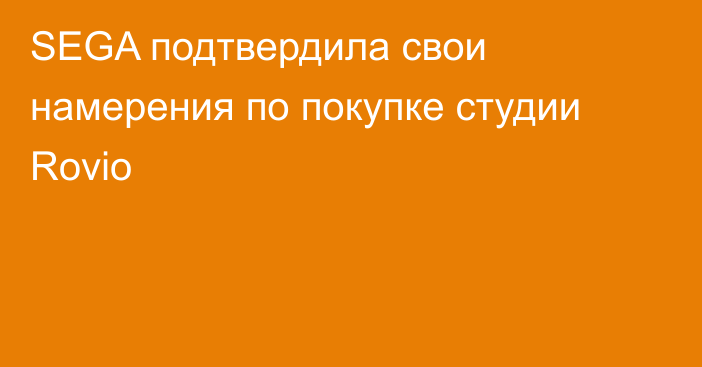 SEGA подтвердила свои намерения по покупке студии Rovio