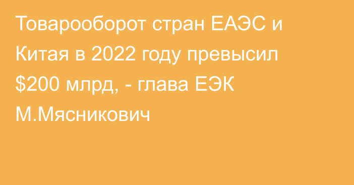 Товарооборот стран ЕАЭС и Китая в 2022 году превысил $200 млрд, - глава ЕЭК М.Мясникович