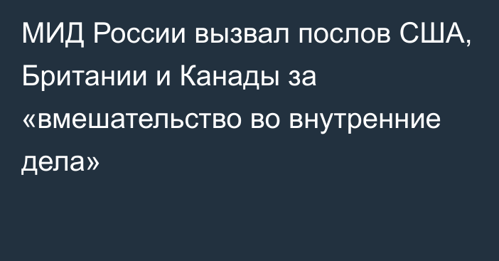 МИД России вызвал послов США, Британии и Канады за «вмешательство во внутренние дела»