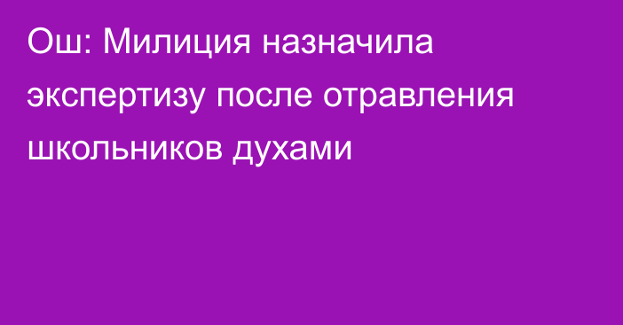 Ош: Милиция назначила экспертизу после отравления школьников духами