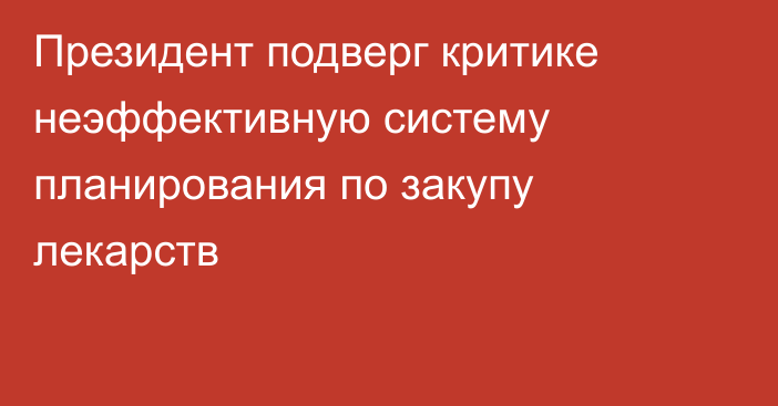 Президент подверг критике неэффективную систему планирования по закупу лекарств