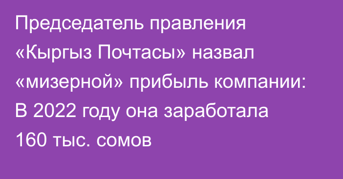 Председатель правления «Кыргыз Почтасы» назвал «мизерной» прибыль компании: В 2022 году она заработала 160 тыс. сомов