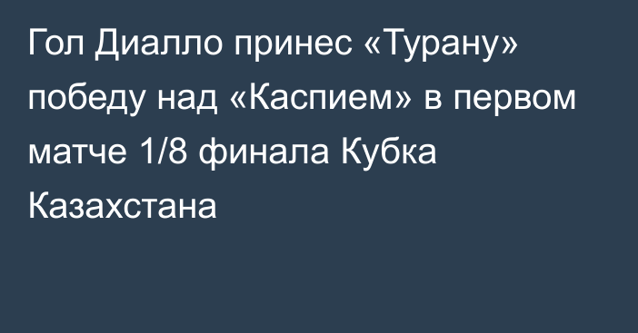 Гол Диалло принес «Турану» победу над «Каспием» в первом матче 1/8 финала Кубка Казахстана